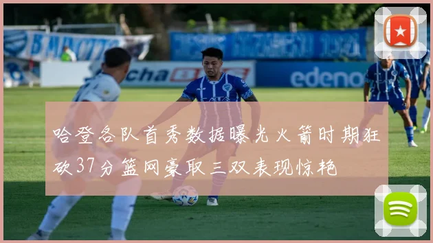 哈登各队首秀数据曝光火箭时期狂砍37分篮网豪取三双表现惊艳