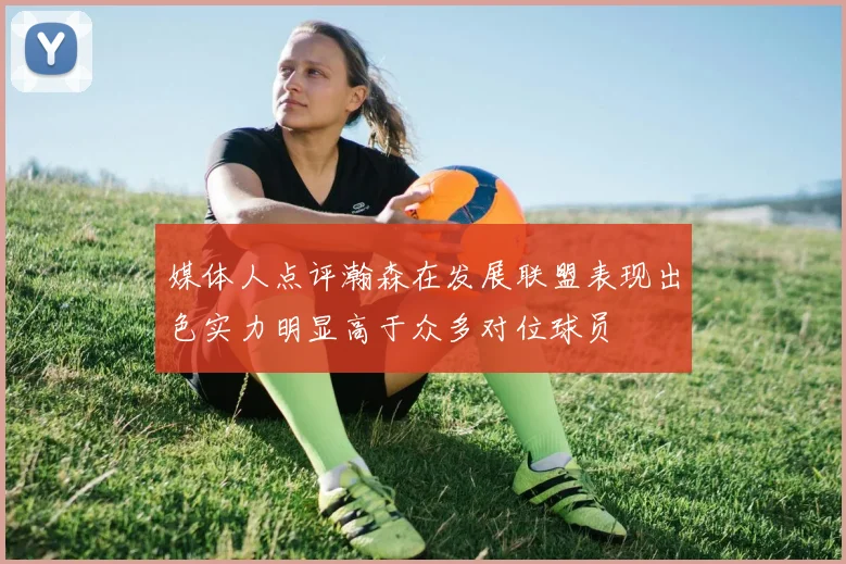 媒体人点评瀚森在发展联盟表现出色实力明显高于众多对位球员