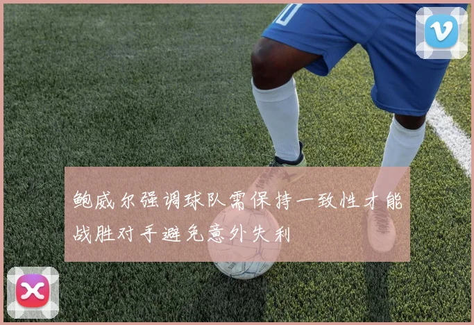 鲍威尔强调球队需保持一致性才能战胜对手避免意外失利