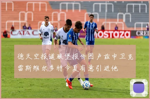 德天空报道狼堡报价图卢兹中卫克雷斯维尔多特今夏有意引进他