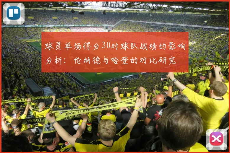球员单场得分30对球队战绩的影响分析：伦纳德与哈登的对比研究