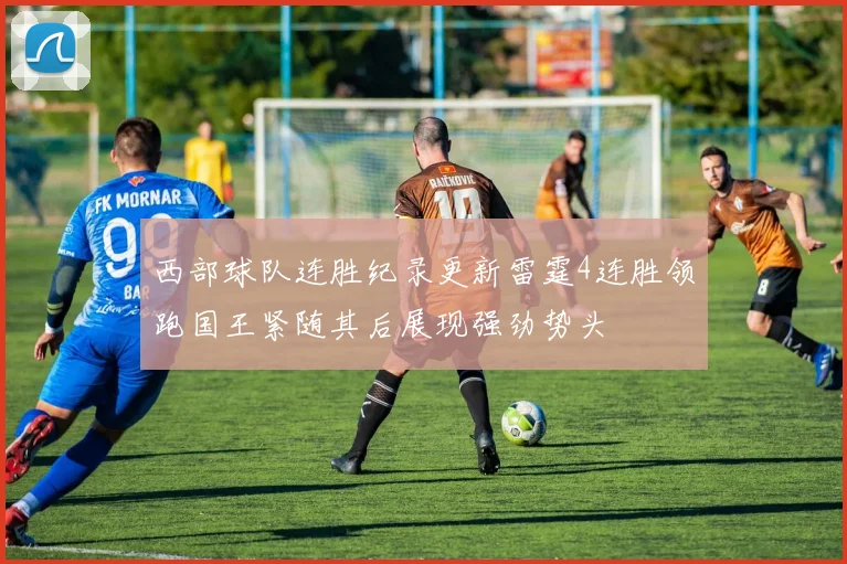 西部球队连胜纪录更新雷霆4连胜领跑国王紧随其后展现强劲势头