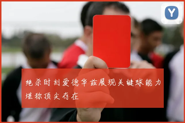 绝杀时刻爱德华兹展现关键球能力堪称顶尖存在